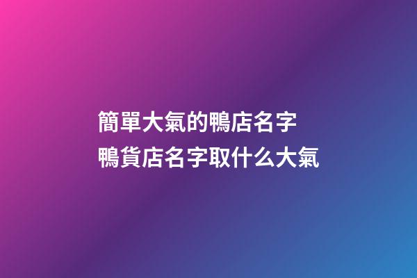 簡單大氣的鴨店名字 鴨貨店名字取什么大氣-第1張-店鋪起名-玄機派